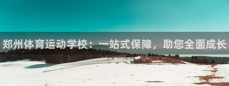 3377体育官方正版app开户：郑州体育运动学校：一