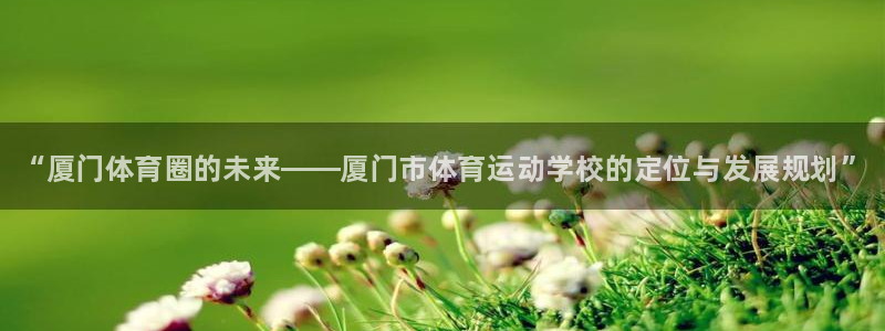 3377体育官网下载招商：“厦门体育圈的未来——厦门