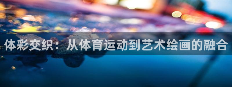 海南3377体育官网下载发展怎么样：体彩交织：从体育运动到艺