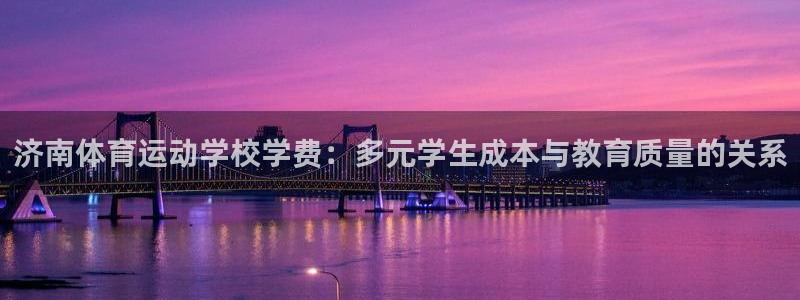 3377体育官网下载是干嘛的公司：济南体育运动学校学费：多元