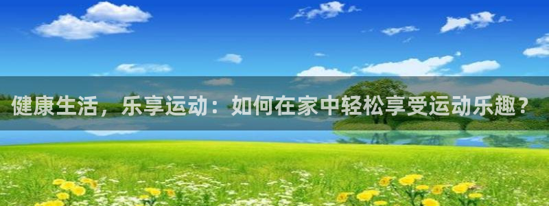 3377体育官方正版app娱乐首页官网下载：健康生活，乐享运