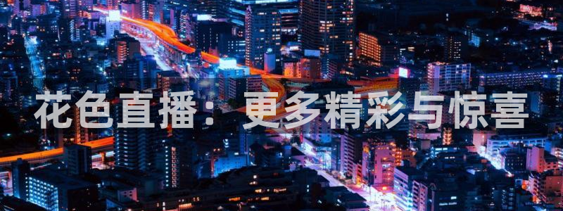 833直播比赛免费观看入口：花色直播：更多精彩与惊喜