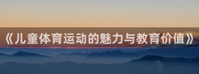 3377体育游戏：《儿童体育运动的魅力与教育价值》