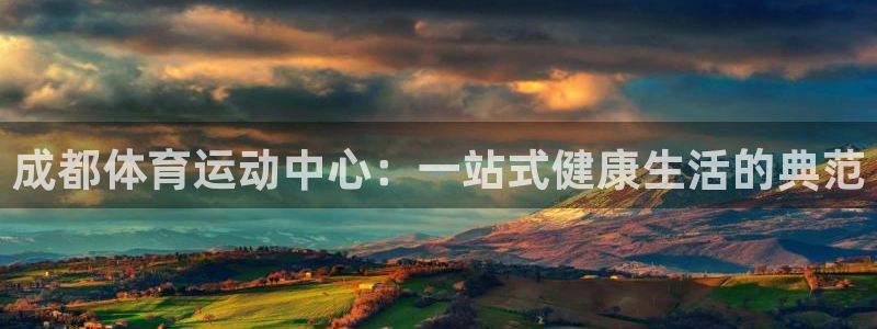 3377体育什么台子：成都体育运动中心：一站式健康生活的典范