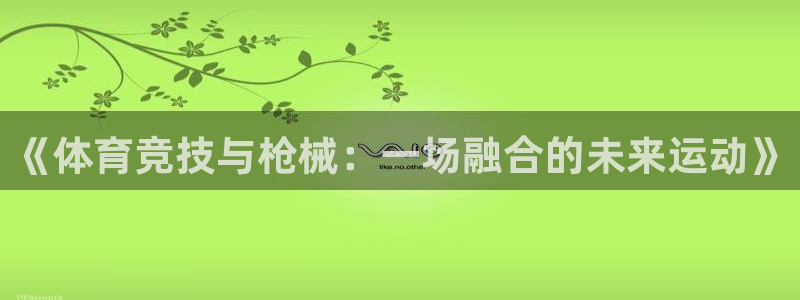  3377体育被国家取消了吗：《体育竞技与枪械：一场融合的未来