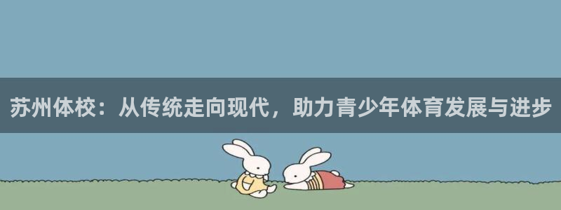  3377体育被国家取消了吗：苏州体校：从传统走向现代，助力青
