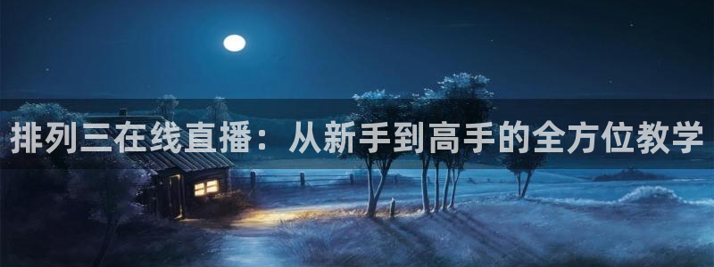 833免费看球直播：排列三在线直播：从新手到高手的全方位教学