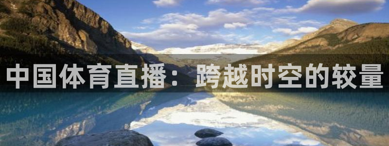 833比赛直播：中国体育直播：跨越时空的较量