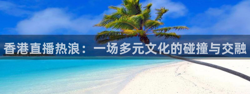 833足球直播：香港直播热浪：一场多元文化的碰撞与交融