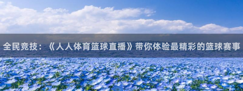 833直播足球直播：全民竞技：《人人体育篮球直播》带你体验最精彩的篮球赛事
