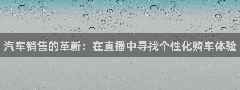 833直播体育免费观看：汽车销售的革新：在直播中寻找个性化购车体验