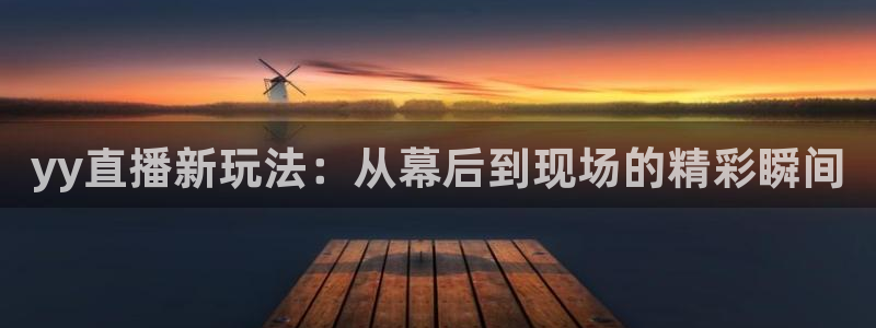 833直播比赛免费观看入口：yy直播新玩法：从幕后到现场的精彩瞬间