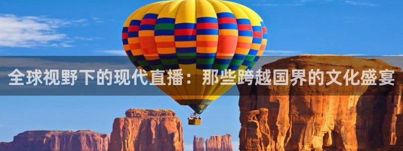 833直播篮球比赛在线观看：全球视野下的现代直播：那些跨越国界的文化盛宴