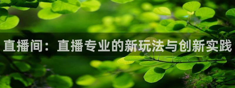 833直播体育免费观看入口：直播间：直播专业的新玩法与创新实践